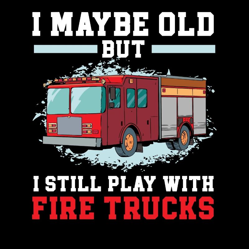I Maybe Old But I Still Play Wth Fire Trucks