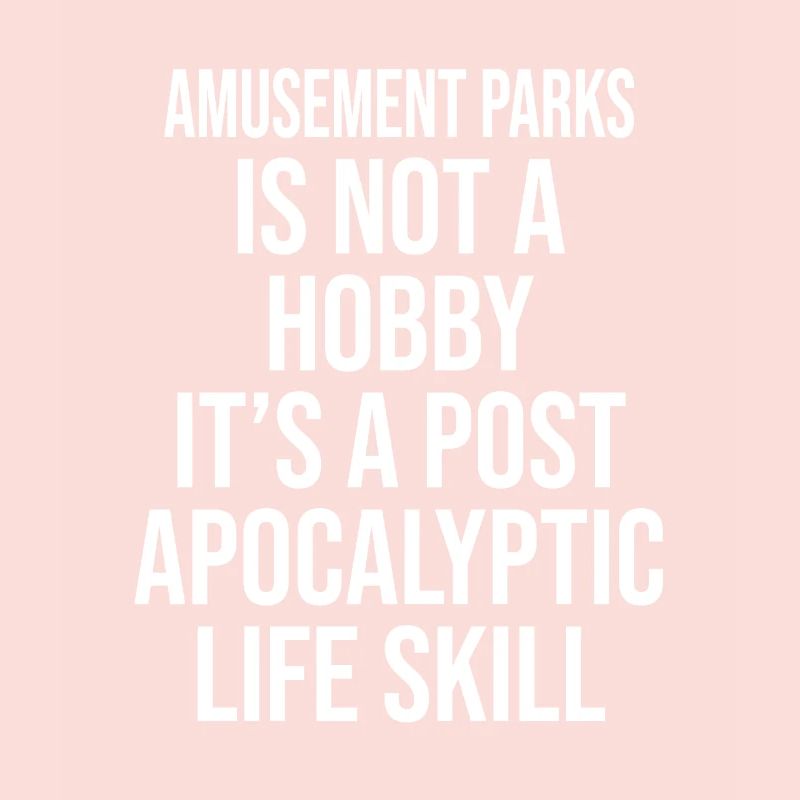 AMUSEMENT PARKS IS NOT A HOBBY, IT'S A POST APOCAL