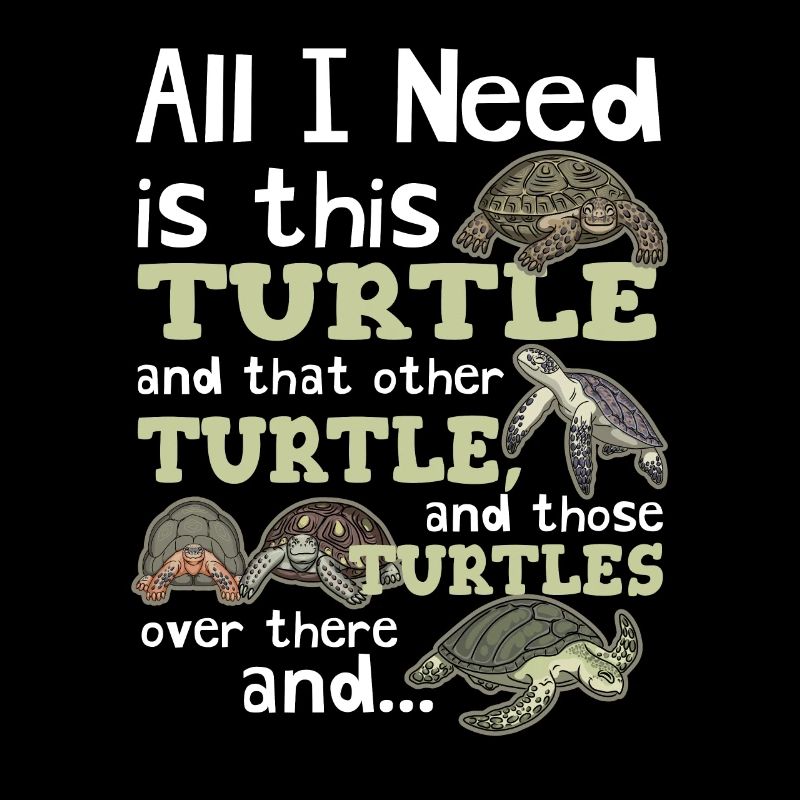 All I Need Is This Turtle And Those Over There Tur