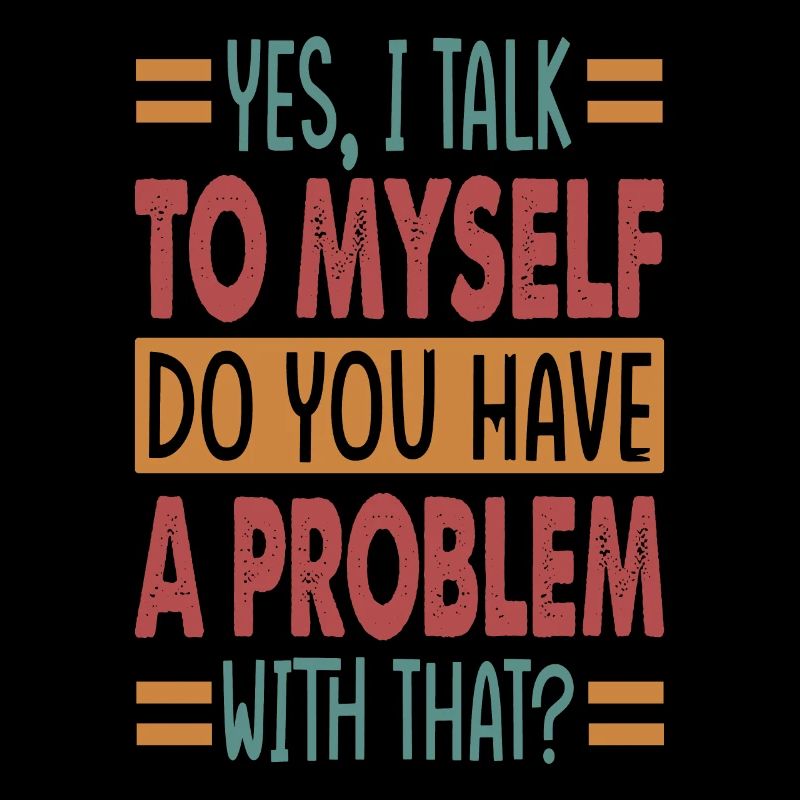 Yes, I Talk To Myself Do You Have A Problem With T