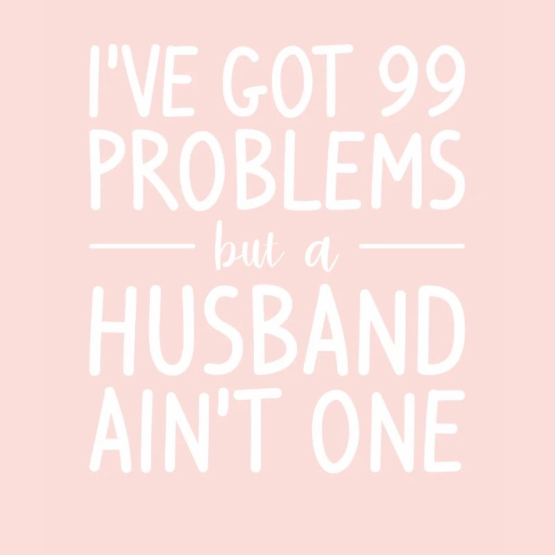 I've Got 99 Problems But A Husband Ain't One