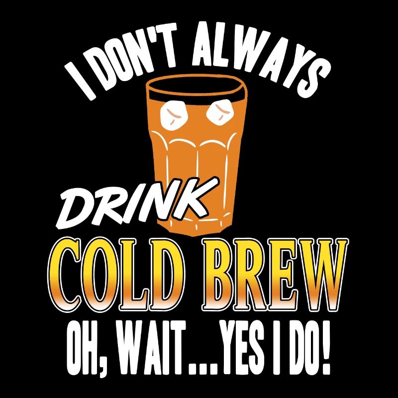 I Don't Always Drink Cold Brew Oh Wait Yes I Do