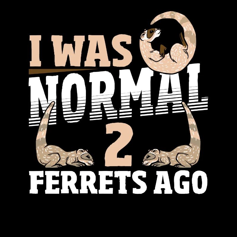 I Was Normal 2 Ferrets Ago Pet Ferret Owner