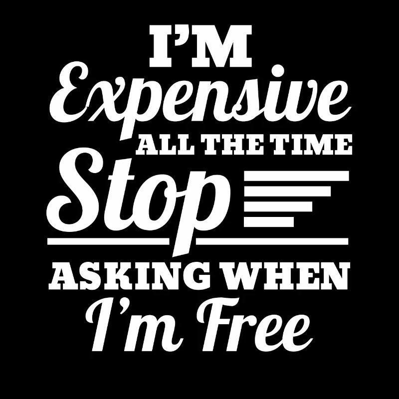 I'm Expensive All The Time Stop Asking When Im