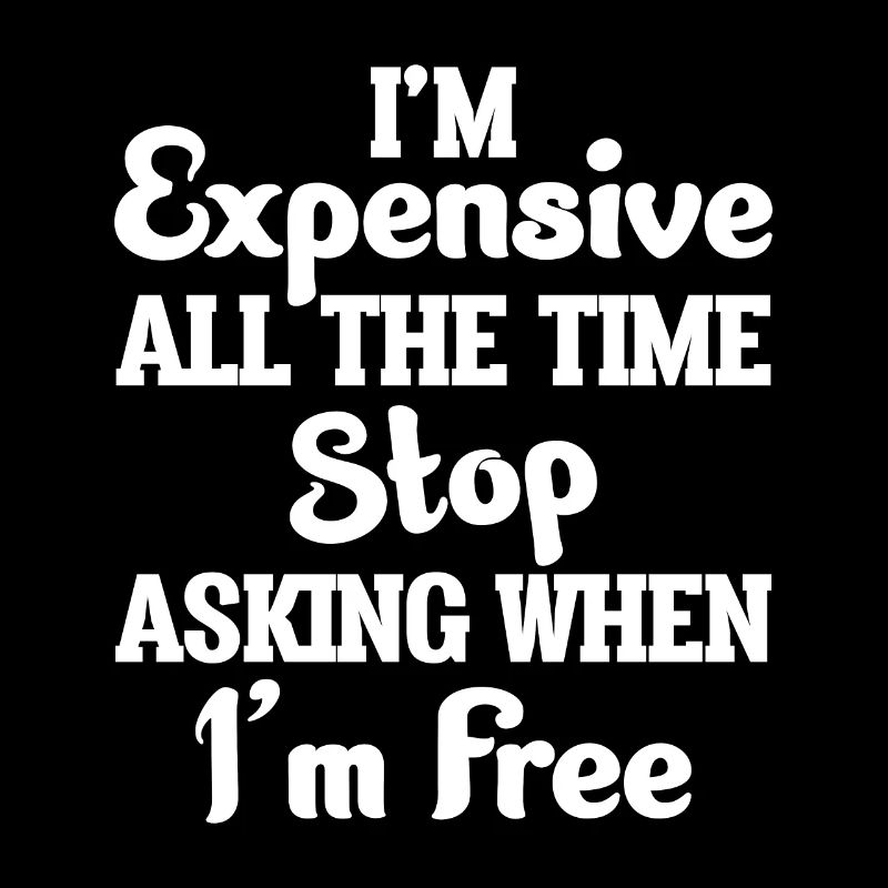 I'm Expensive All The Time Stop Asking When Im