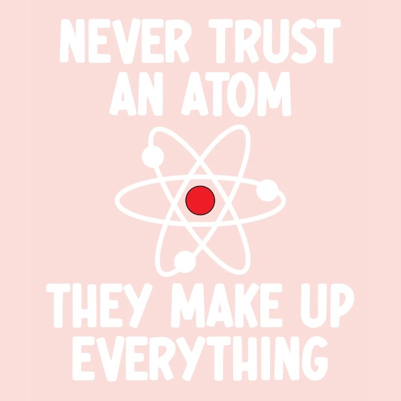 Never Trust An Atom. They Make Up Everything.