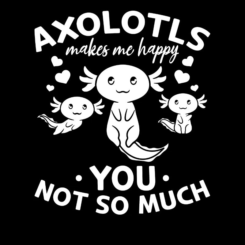Axolotls Makes Me Happy You Not So Much