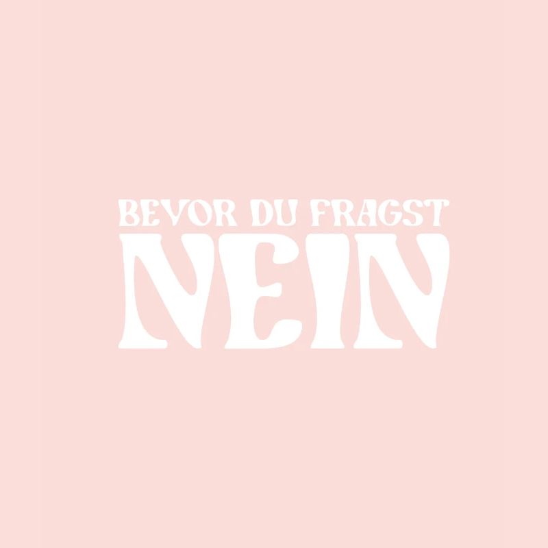 Bevor du fragst nein