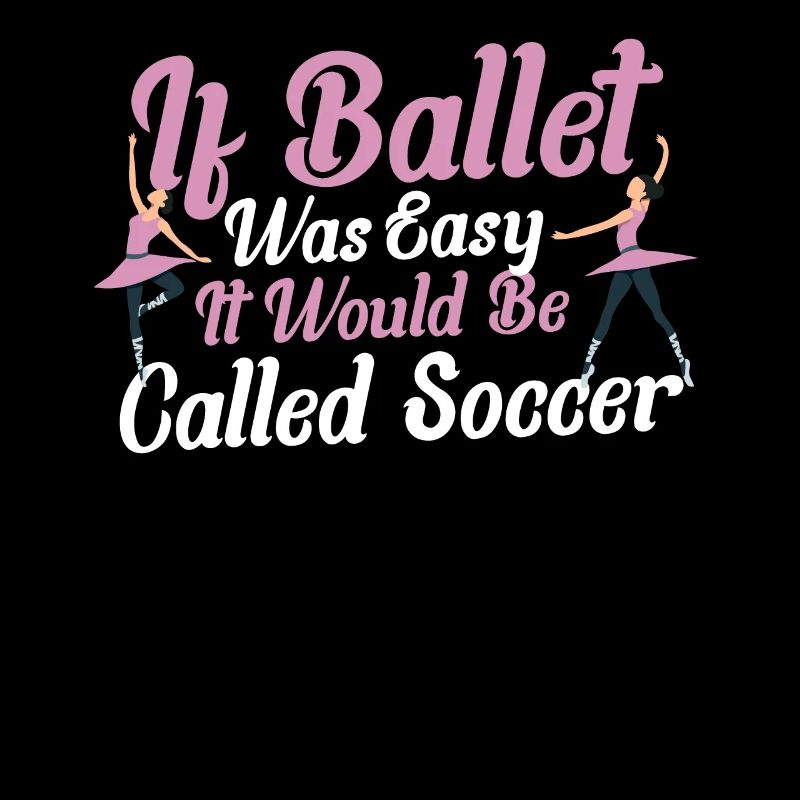 If Ballet Was Easy It Would Be Called Soccer