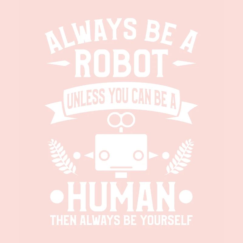 Sei immer ein Roboter, es sei denn, du kannst ein Mensch sein