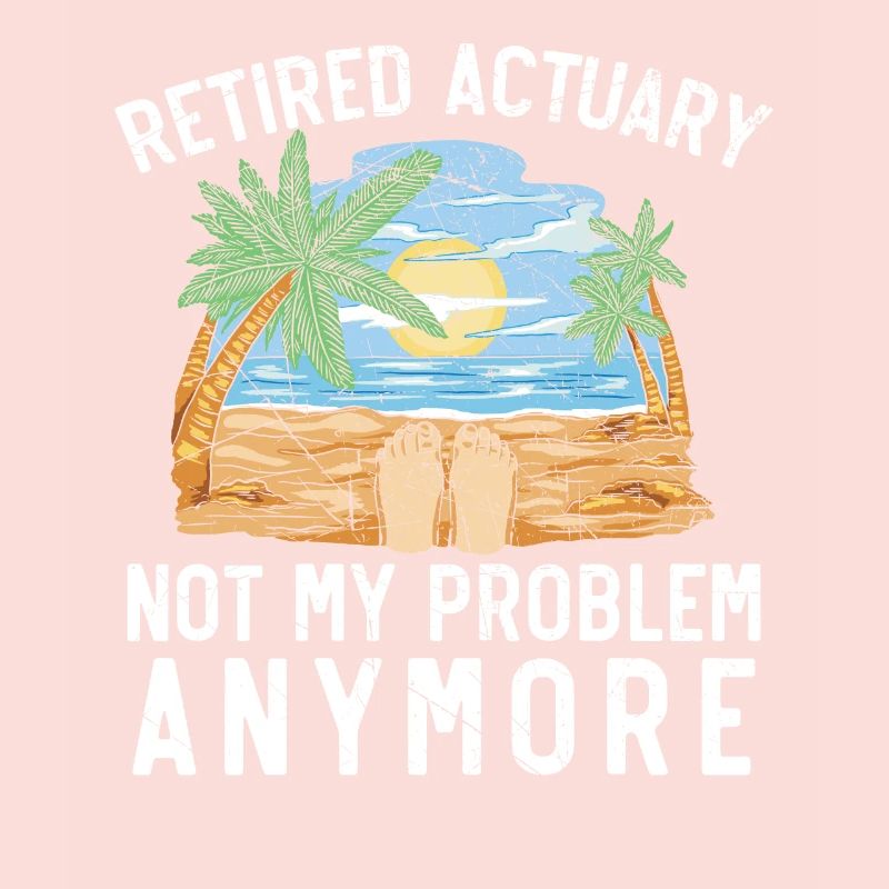 Retired Actuary Not My Problem Anymore Actuaries