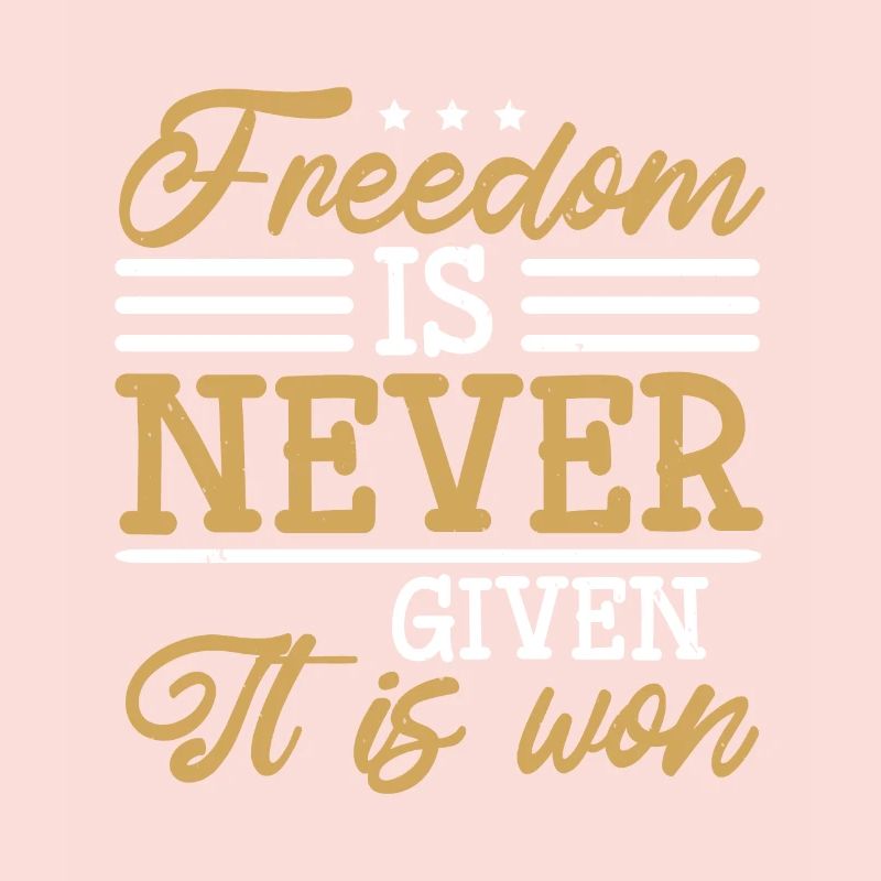 FREEDOM IS NEVER GIVEN IT IS WON
