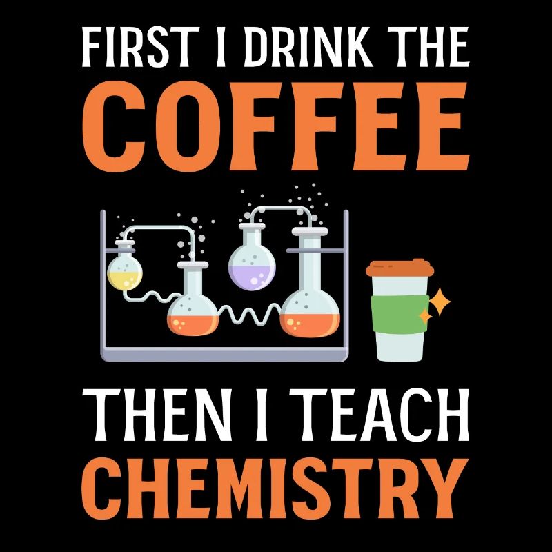 First I Drink Coffee Then I Teach Chemistry