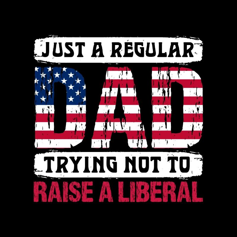 JUST A REGULAR DAD TRYING NOT TO RAISE A LIBERAL