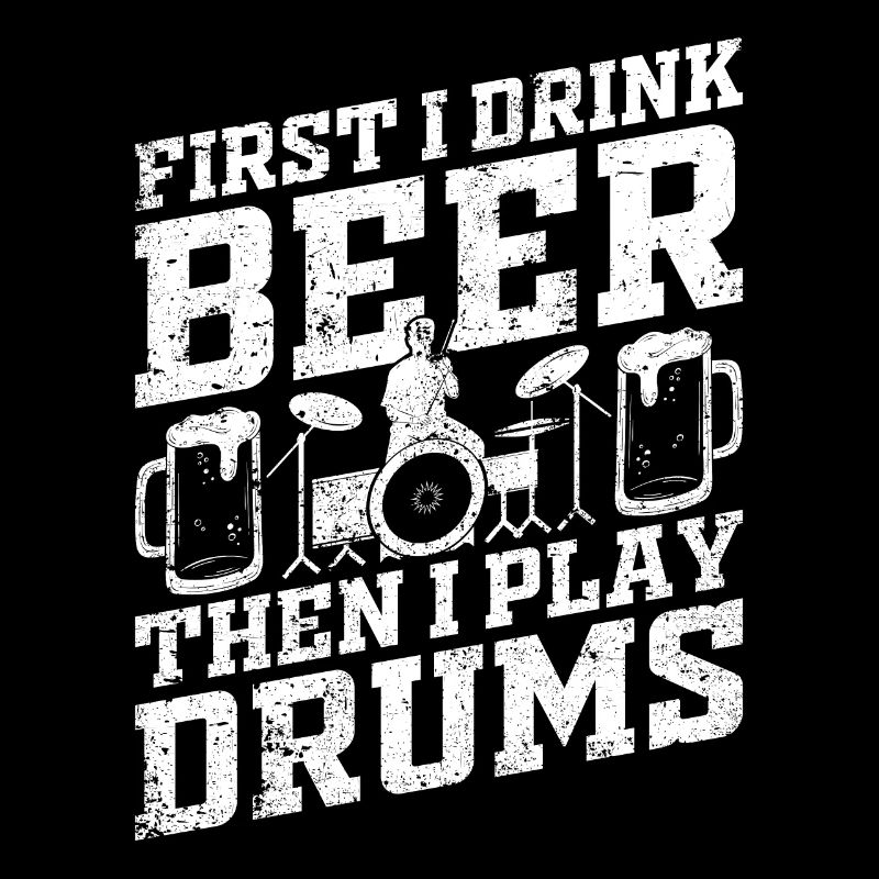 First I Drink Beer Then I Play Drum - Drummer