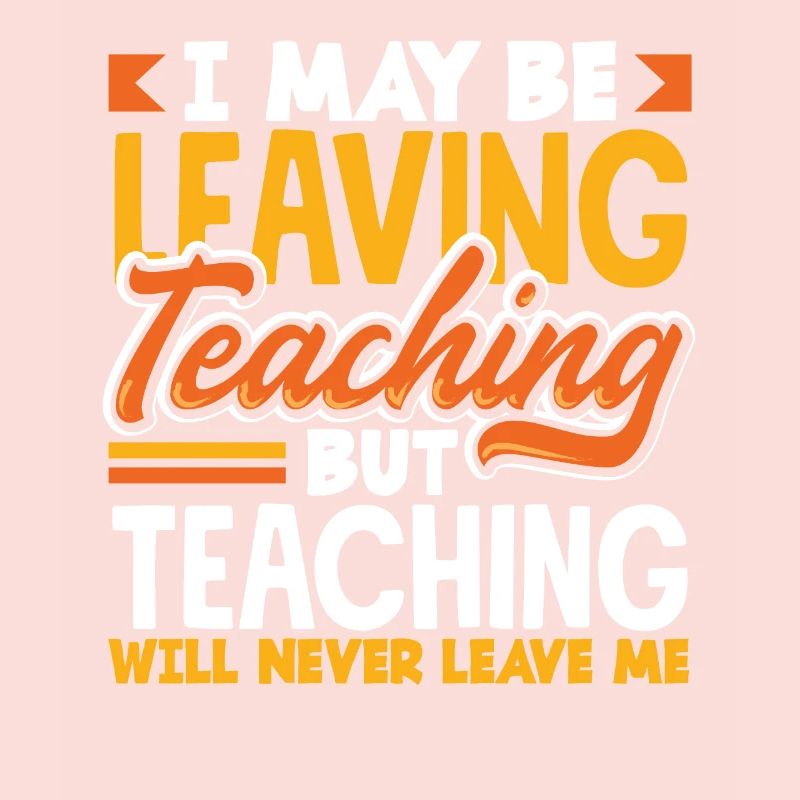 I may be leaving teaching but teaching will never