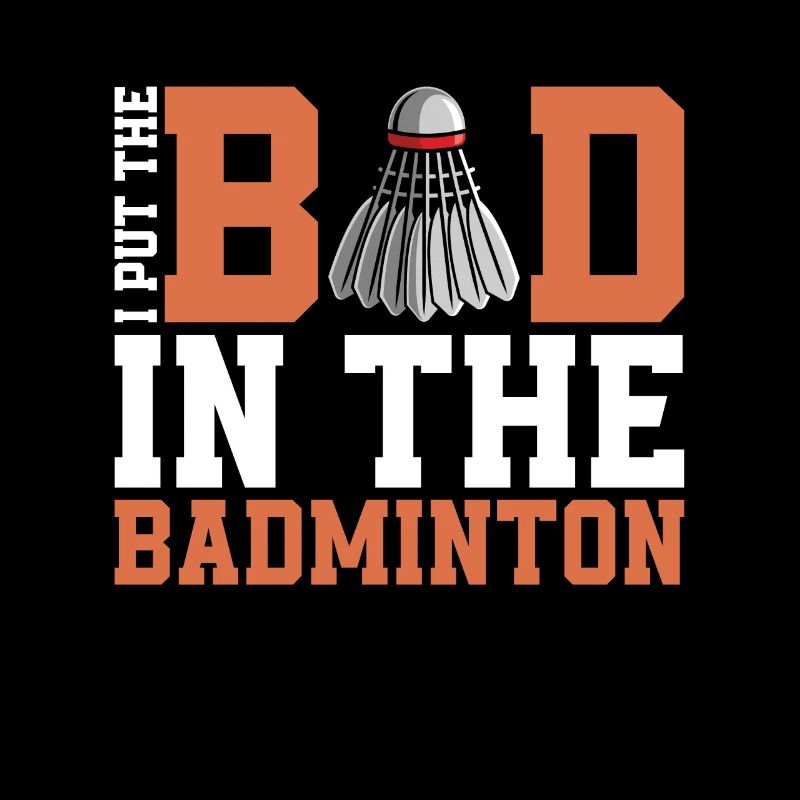 Badminton I Put The Bad In The Shuttlecock Player