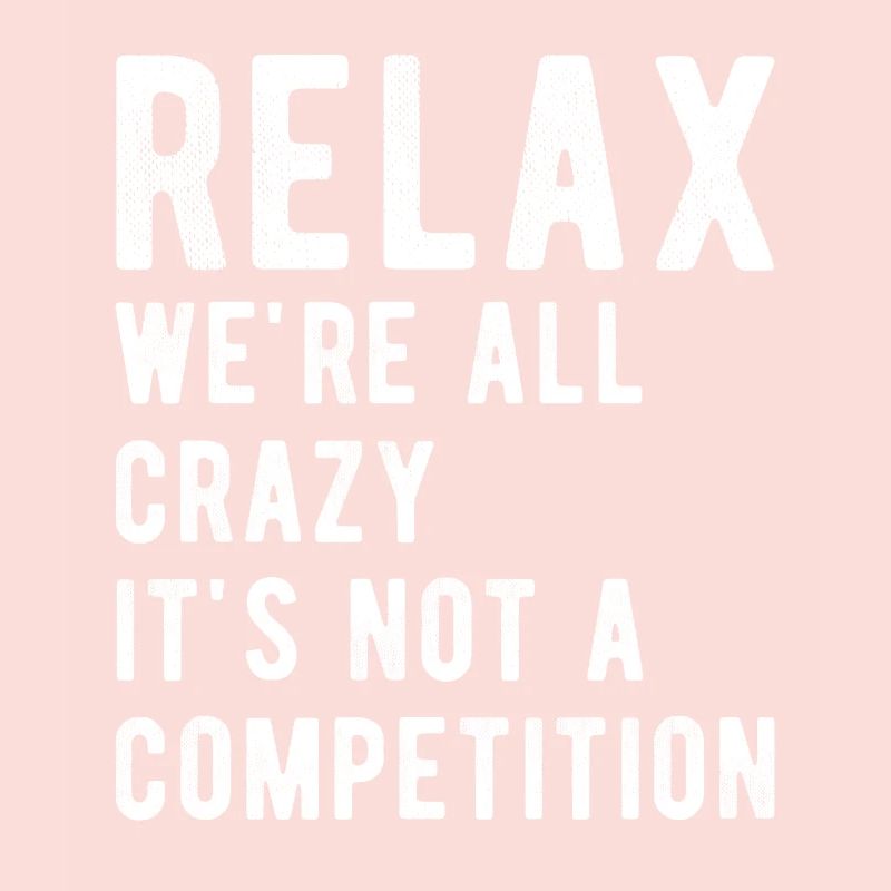 Relax we're all crazy it's not a competition