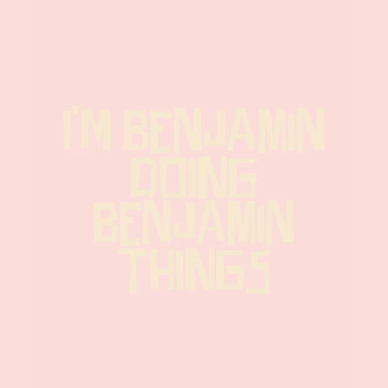 I'm Benjamin doing Benjamin things