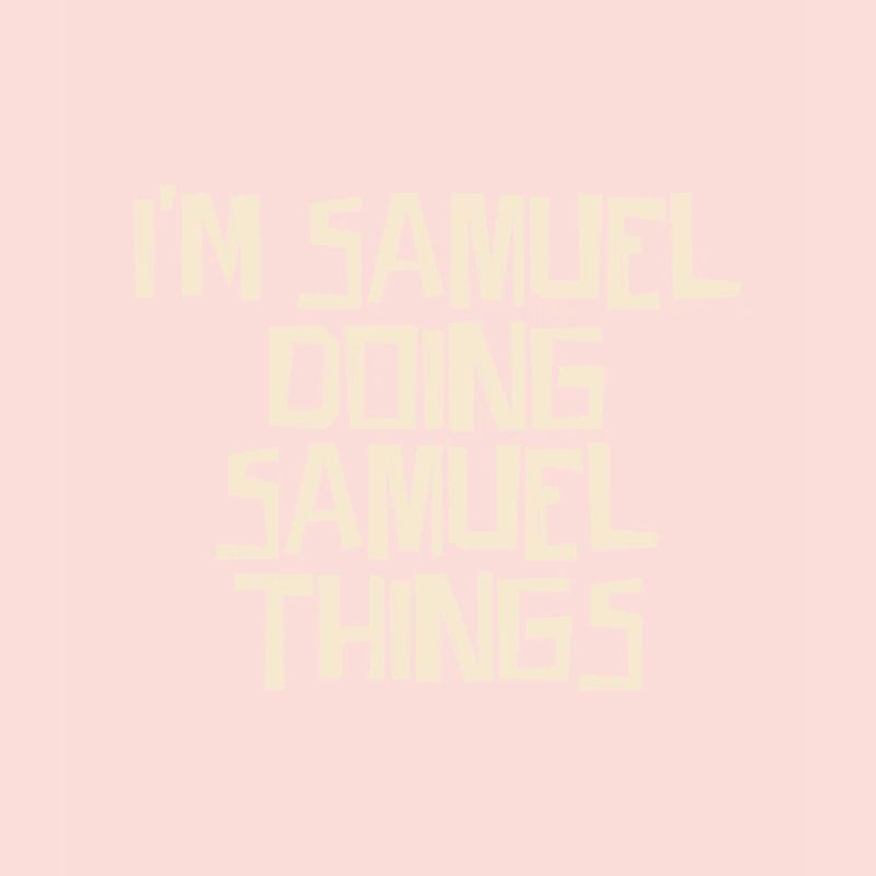 I'm Samuel doing Samuel things