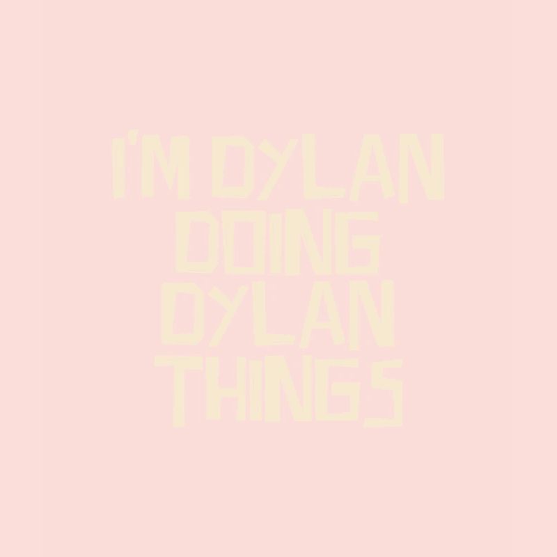 I'm Dylan doing Dylan things