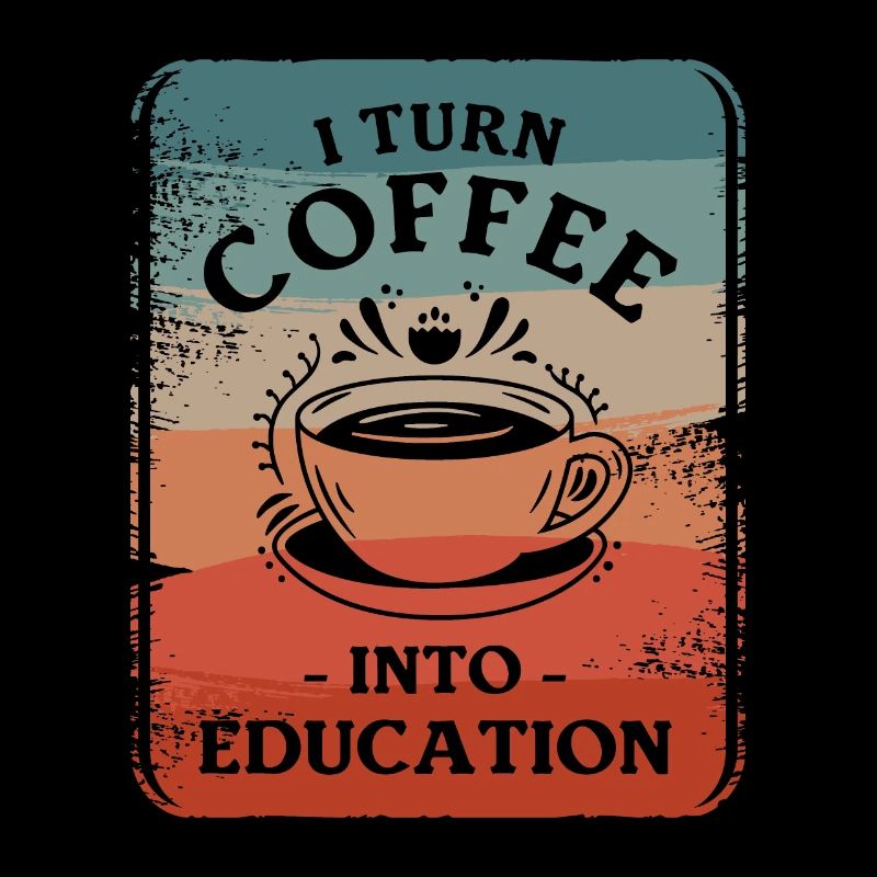 I Turn Coffee Into Education Educator Caffeine