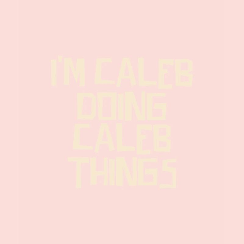 I'm Caleb doing Caleb things