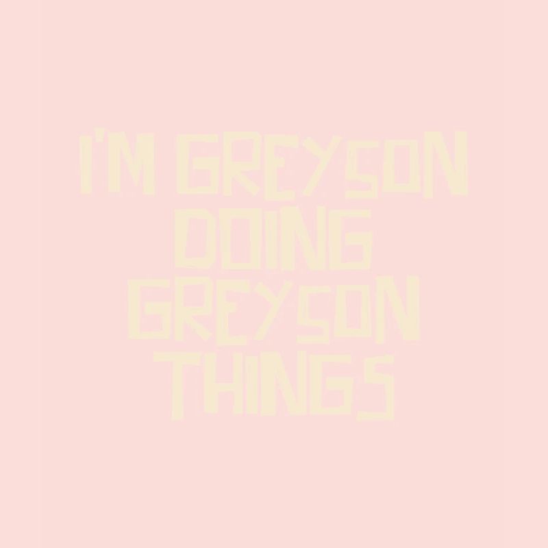 I'm Greyson doing Greyson things