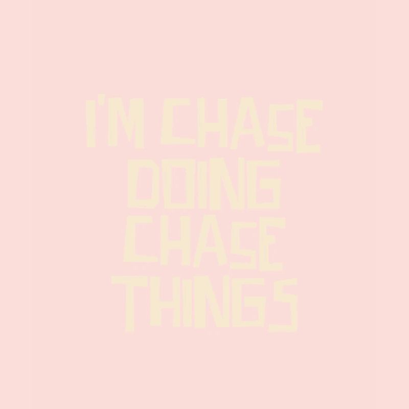 I'm Chase doing Chase things
