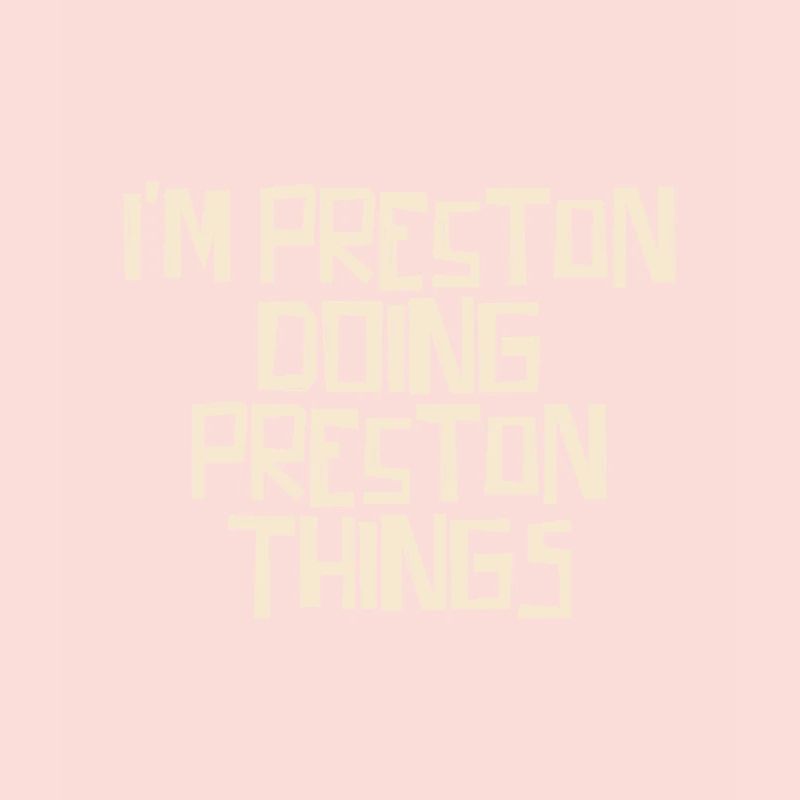 I'm Preston doing Preston things