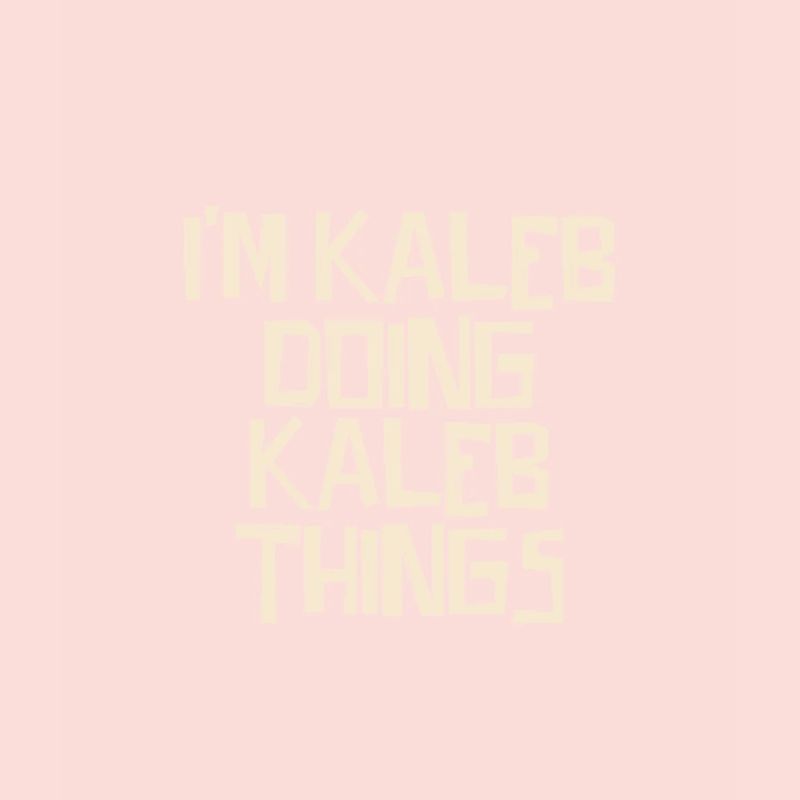 I'm Kaleb doing Kaleb things