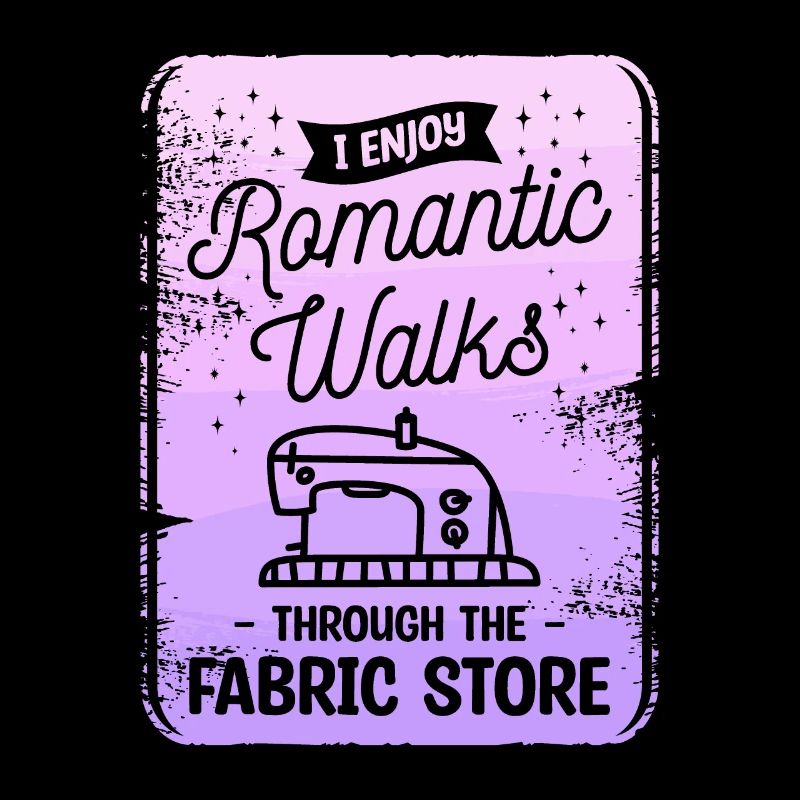 I Enjoy Romantic Walks Through The Fabric Store