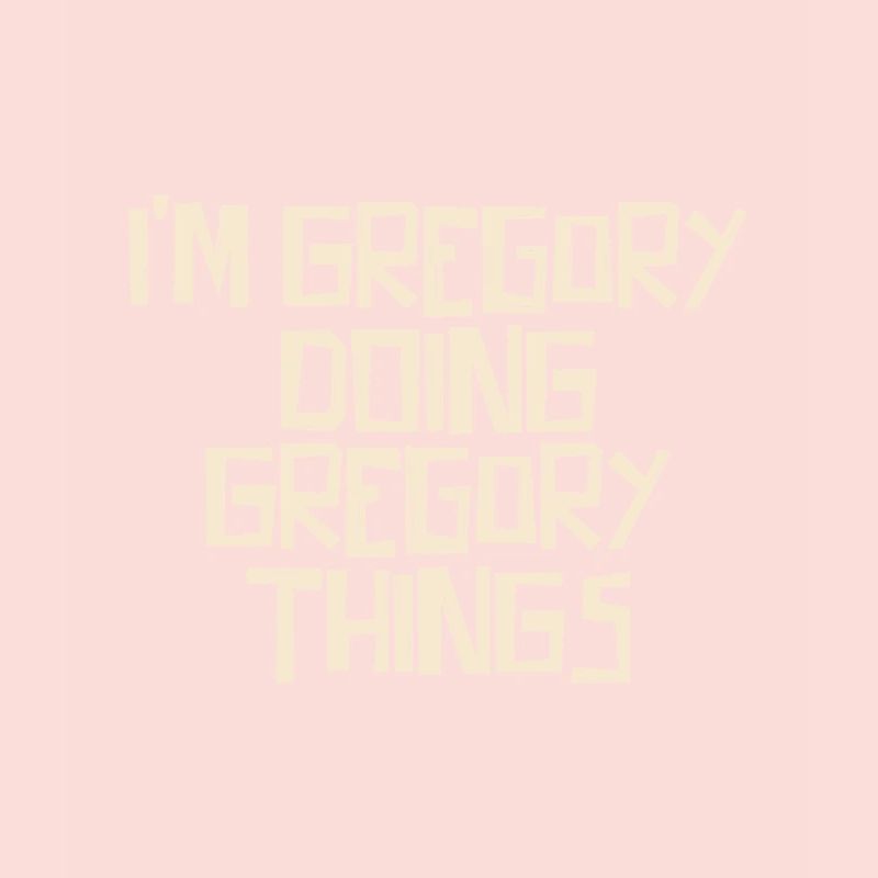 I'm Gregory doing Gregory things