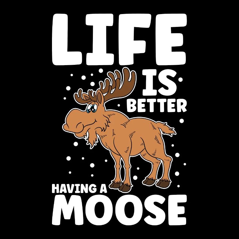 Life Is Better Having A Moose