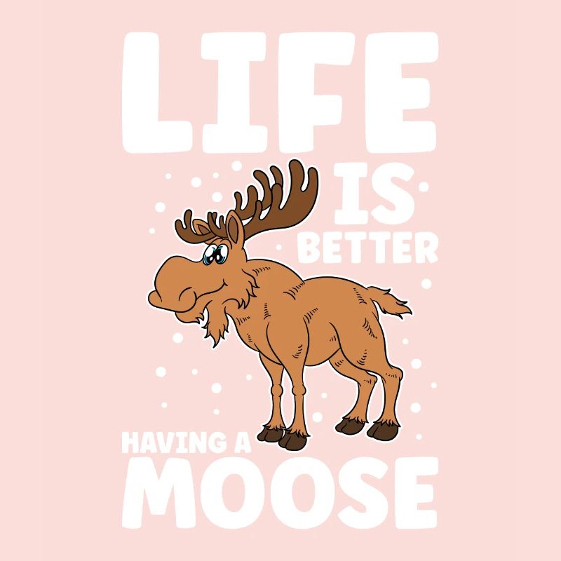Life Is Better Having A Moose