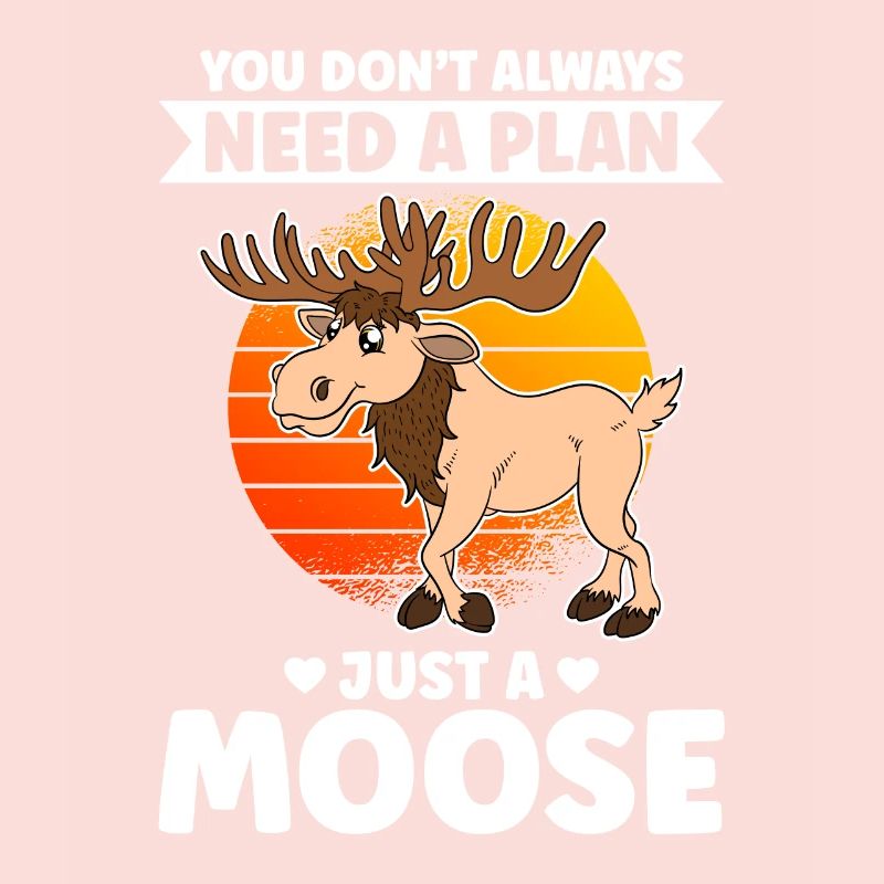 You Don't Always Need A Plan Just A Moose
