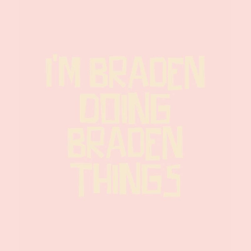 I'm Braden doing Braden things
