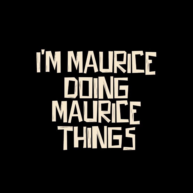 I'm Maurice doing Maurice things
