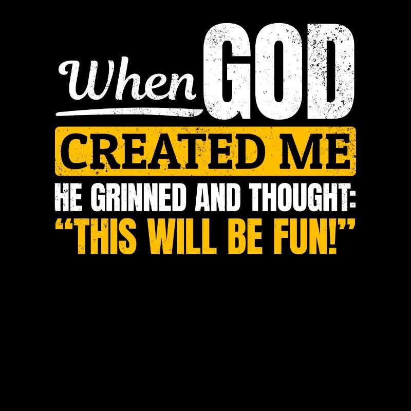 When God created me, he thought this was going to be funny