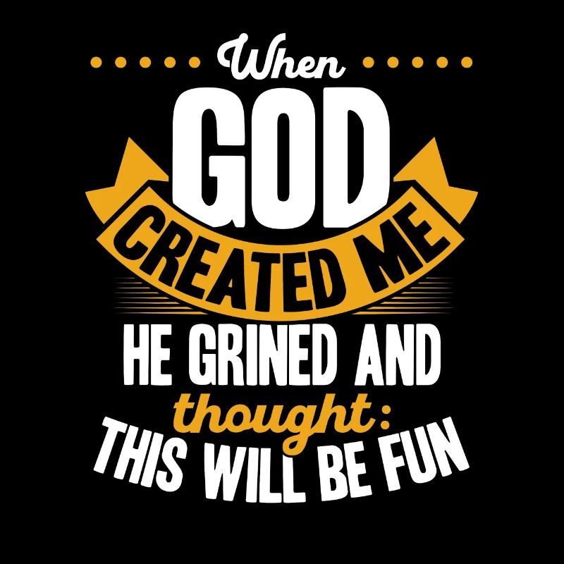 When God created me, he thought this was going to be funny