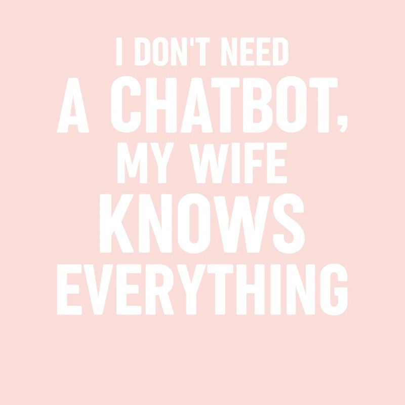 I Don't Need A Chatbot My Wife Knows Everything AI