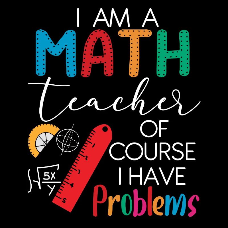 I'm A Math Teacher Of Course I Have Problems