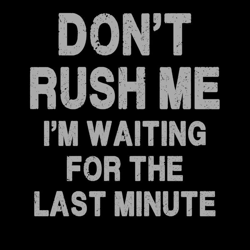 Don't rush me I'm waiting for the last minute