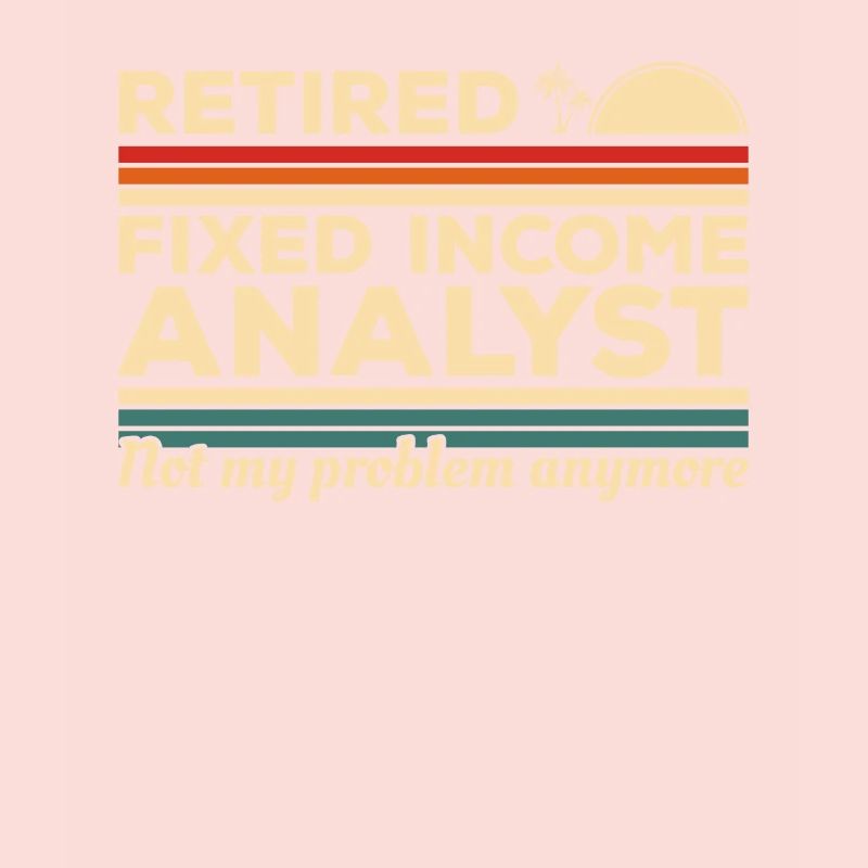 Retired Fixed Income Analyst Not My Problem