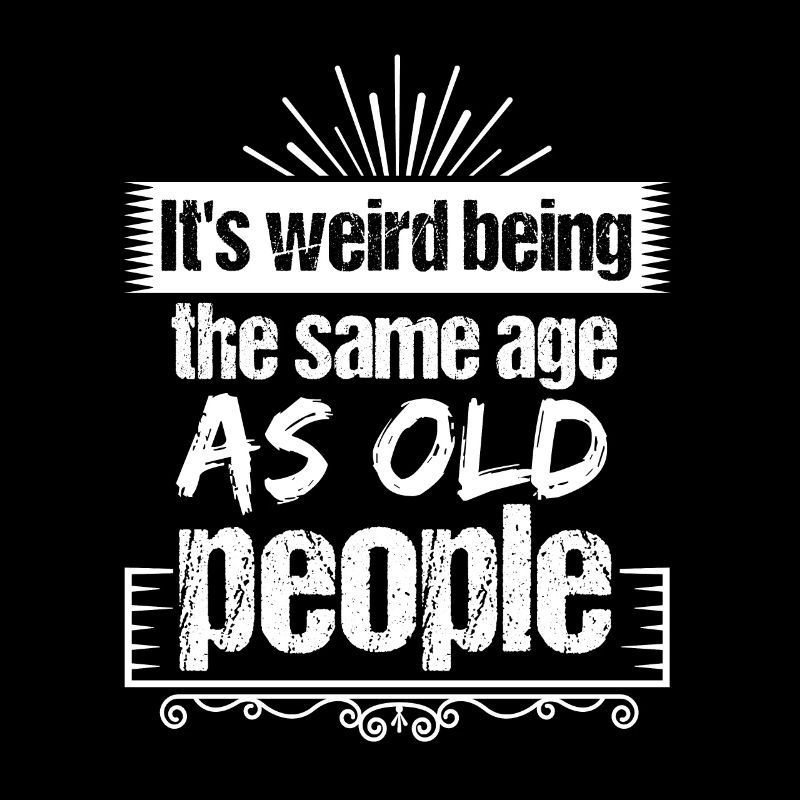 Strange to be the same age as old people