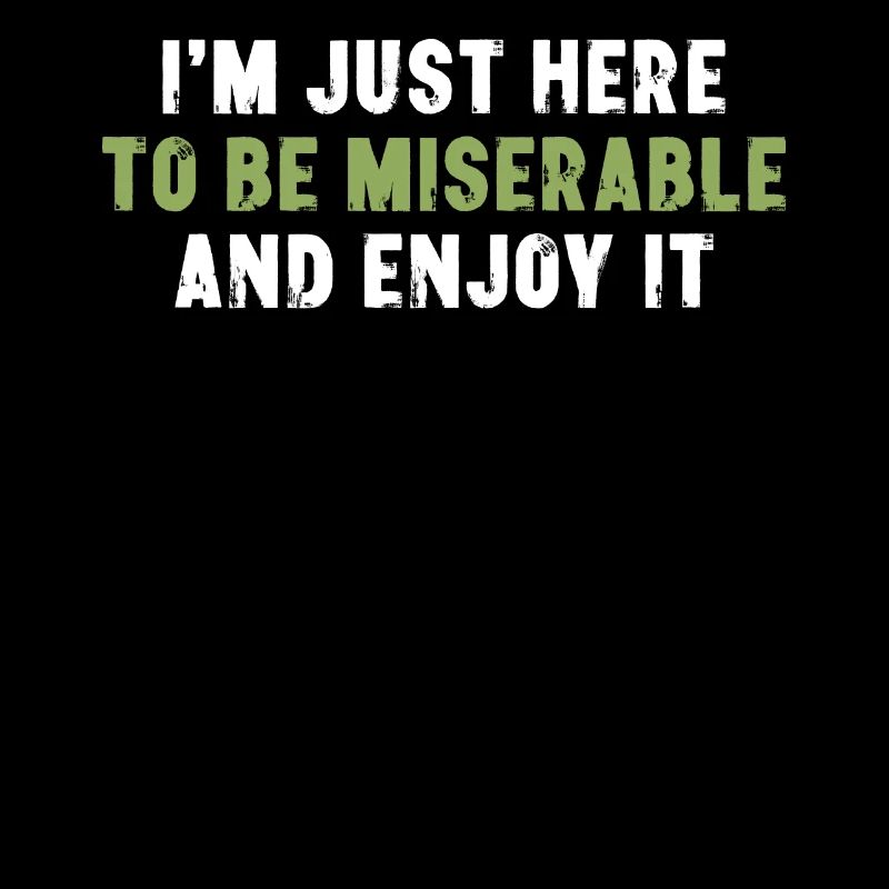 I'm Just Here To Be Miserable And Enjoy Sarkasmus