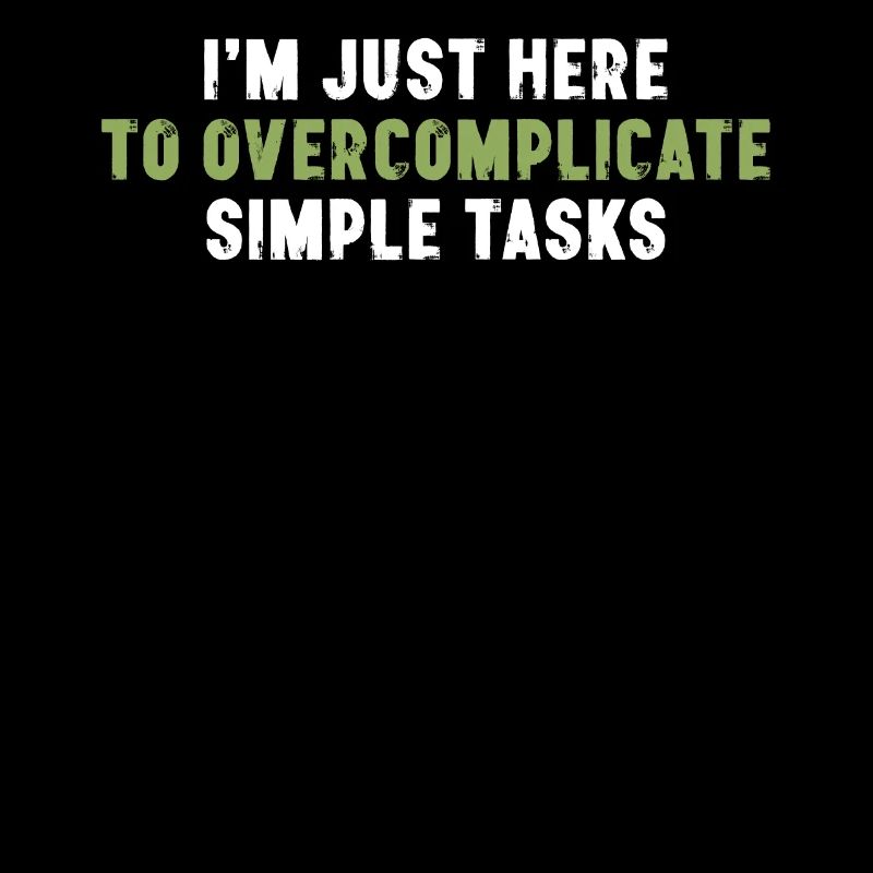 I'm Just Here To Overcomplicate Simple Tasks