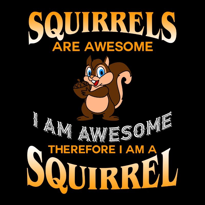 Squirrels Are Awesome I Am Awesome I Am A Squirrel