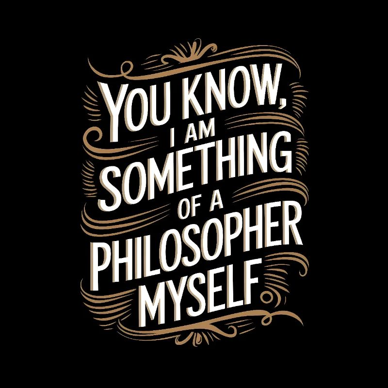 Vous savez, je suis moi-même un peu philosophe