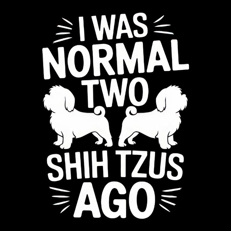 I Was Normal Two Shih Tzus Ago